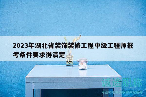 2023年湖北省裝飾裝修工程中級工程師報考條件要求得清楚