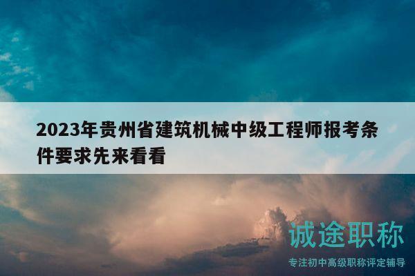 2023年貴州省建筑機(jī)械中級工程師報(bào)考條件要求先來看看