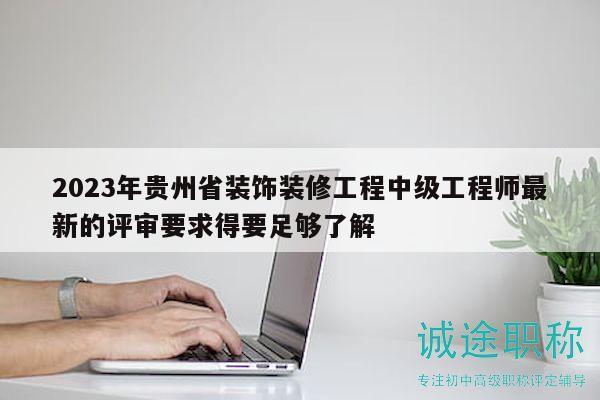 2023年貴州省裝飾裝修工程中級工程師最新的評審要求得要足夠了解