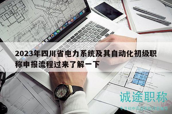 2023年四川省電力系統(tǒng)及其自動化初級職稱申報流程過來了解一下