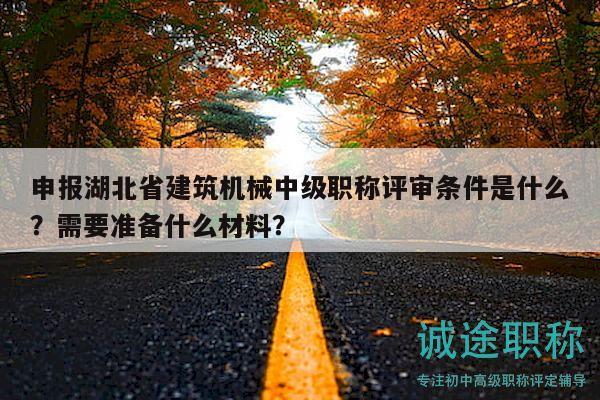 申報湖北省建筑機械中級職稱評審條件是什么？需要準備什么材料？