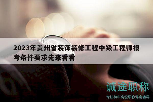 2023年貴州省裝飾裝修工程中級(jí)工程師報(bào)考條件要求先來(lái)看看