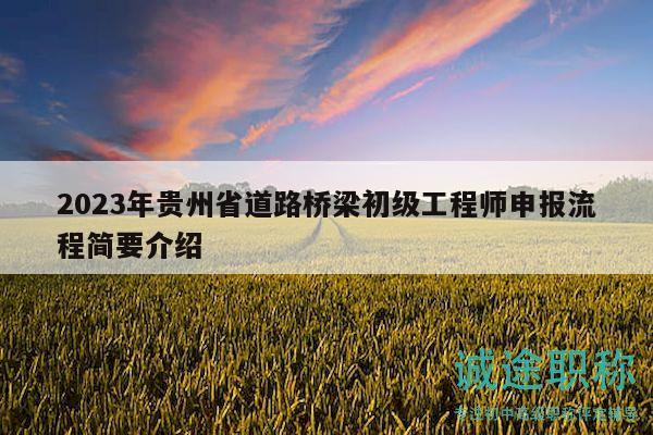 2023年貴州省道路橋梁初級(jí)工程師申報(bào)流程簡(jiǎn)要介紹
