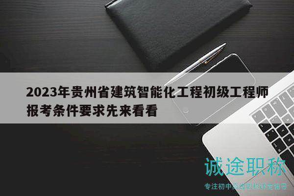 2023年貴州省建筑智能化工程初級工程師報(bào)考條件要求先來看看