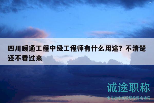 四川暖通工程中級工程師有什么用途？不清楚還不看過來