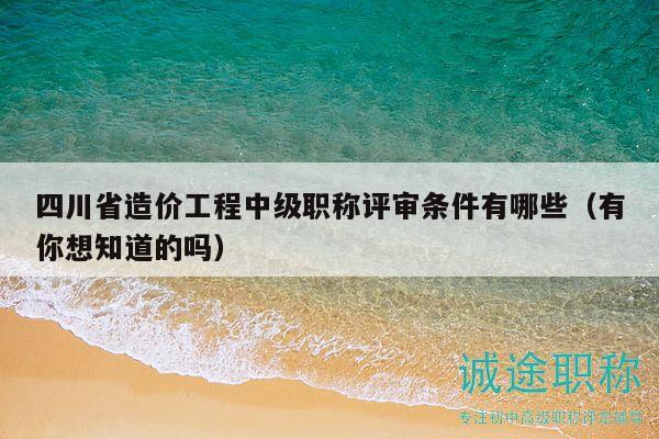 四川省造價(jià)工程中級(jí)職稱評(píng)審條件有哪些（有你想知道的嗎）