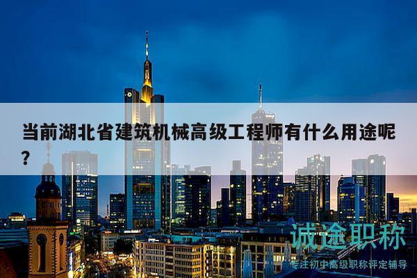 當(dāng)前湖北省建筑機(jī)械高級(jí)工程師有什么用途呢？