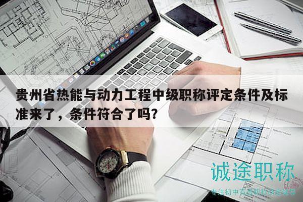 貴州省熱能與動(dòng)力工程中級(jí)職稱評(píng)定條件及標(biāo)準(zhǔn)來(lái)了，條件符合了嗎？