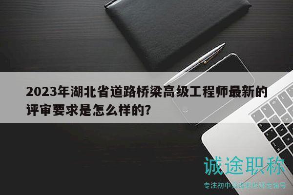 2023年湖北省道路橋梁高級工程師最新的評審要求是怎么樣的？