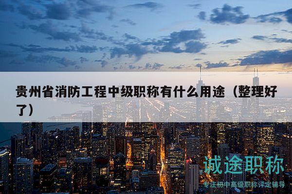 貴州省消防工程中級(jí)職稱有什么用途（整理好了）
