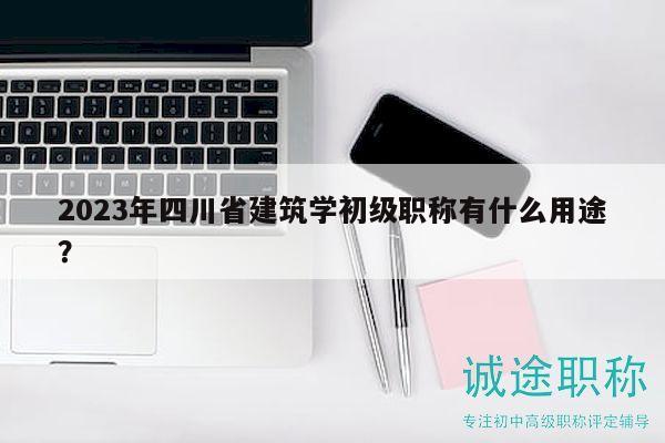 2023年四川省建筑學(xué)初級(jí)職稱有什么用途？