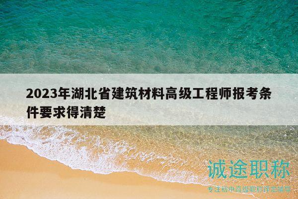 2023年湖北省建筑材料高級(jí)工程師報(bào)考條件要求得清楚