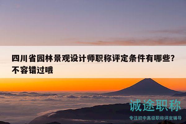 四川省園林景觀設(shè)計(jì)師職稱評(píng)定條件有哪些？不容錯(cuò)過(guò)哦