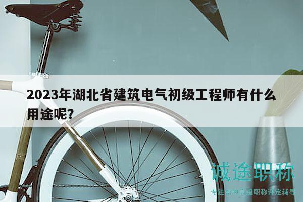 2023年湖北省建筑電氣初級工程師有什么用途呢？