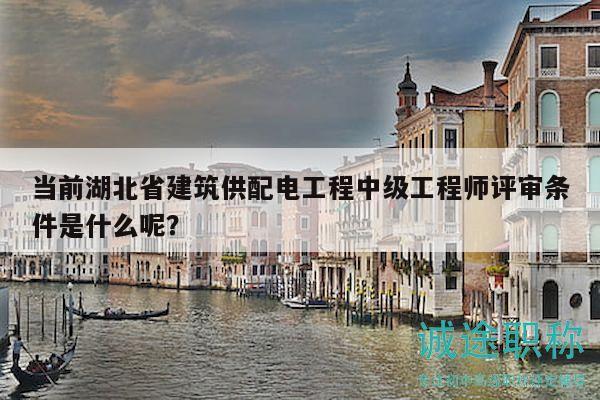 當(dāng)前湖北省建筑供配電工程中級(jí)工程師評(píng)審條件是什么呢？