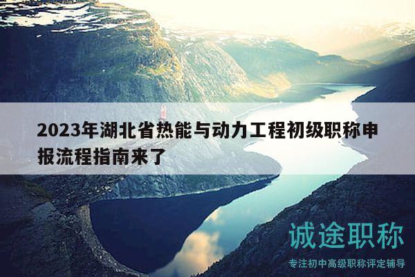 2023年湖北省熱能與動力工程初級職稱申報(bào)流程指南來了