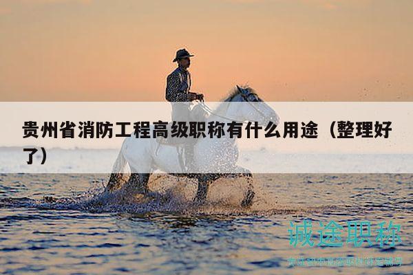 貴州省消防工程高級(jí)職稱(chēng)有什么用途（整理好了）