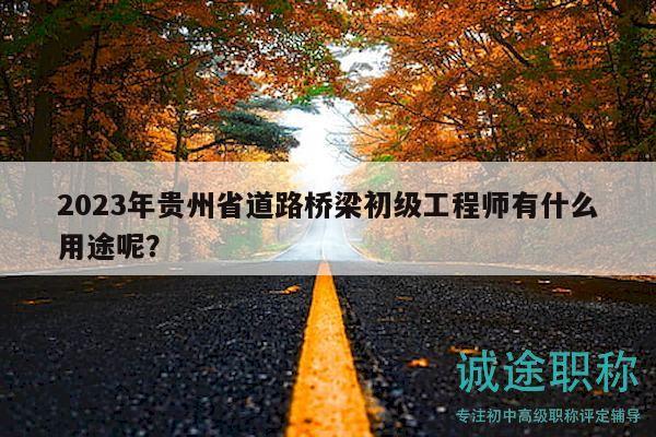 2023年貴州省道路橋梁初級(jí)工程師有什么用途呢？