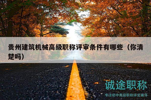 貴州建筑機(jī)械高級(jí)職稱評(píng)審條件有哪些（你清楚嗎）