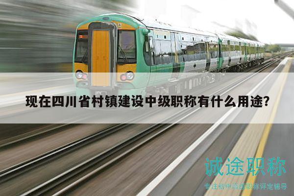 現(xiàn)在四川省村鎮(zhèn)建設(shè)中級職稱有什么用途？