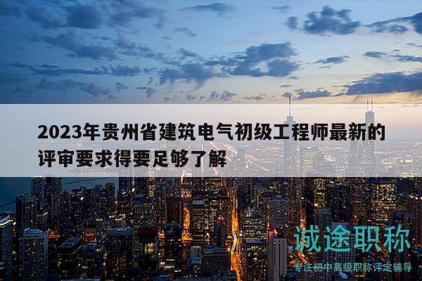 2023年貴州省建筑電氣初級(jí)工程師最新的評(píng)審要求得要足夠了解