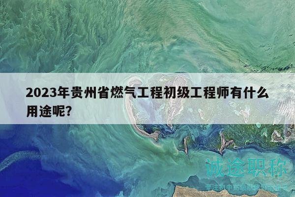 2023年貴州省燃?xì)夤こ坛跫?jí)工程師有什么用途呢？