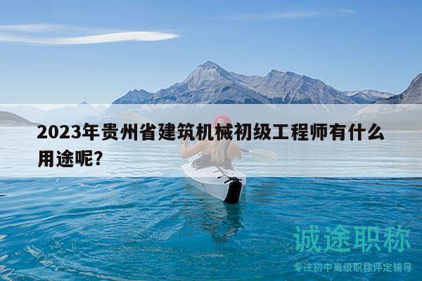 2023年貴州省建筑機(jī)械初級(jí)工程師有什么用途呢？
