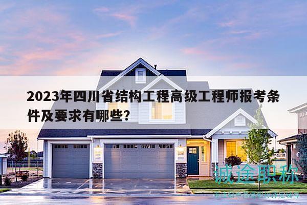 2023年四川省結(jié)構(gòu)工程高級(jí)工程師報(bào)考條件及要求有哪些？