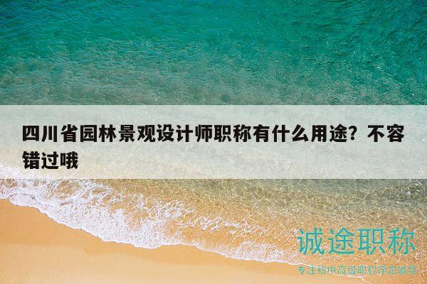四川省園林景觀設(shè)計師職稱有什么用途？不容錯過哦