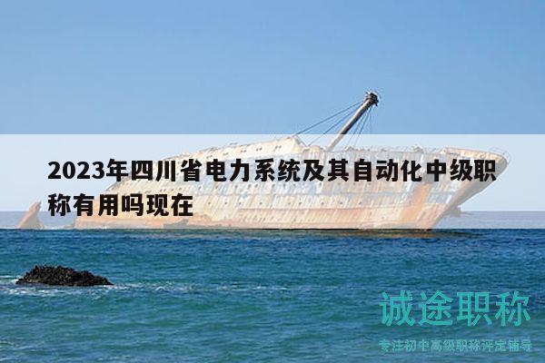 2023年四川省電力系統(tǒng)及其自動(dòng)化中級(jí)職稱有用嗎現(xiàn)在