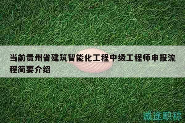 當(dāng)前貴州省建筑智能化工程中級(jí)工程師申報(bào)流程簡(jiǎn)要介紹
