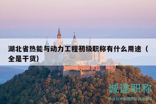 湖北省熱能與動力工程初級職稱有什么用途（全是干貨）