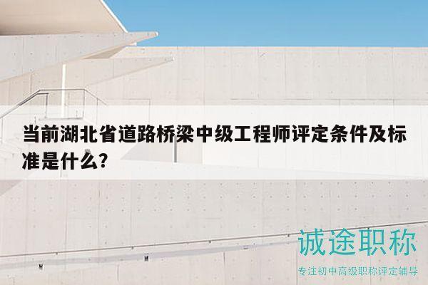當(dāng)前湖北省道路橋梁中級(jí)工程師評(píng)定條件及標(biāo)準(zhǔn)是什么？