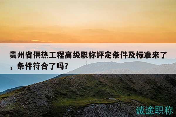 貴州省供熱工程高級(jí)職稱(chēng)評(píng)定條件及標(biāo)準(zhǔn)來(lái)了，條件符合了嗎？