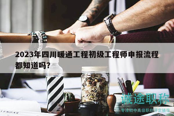 2023年四川暖通工程初級工程師申報流程都知道嗎？