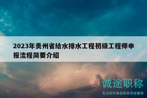 2023年貴州省給水排水工程初級(jí)工程師申報(bào)流程簡(jiǎn)要介紹