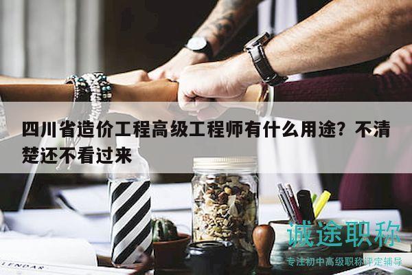 四川省造價工程高級工程師有什么用途？不清楚還不看過來