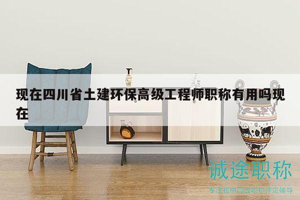 現(xiàn)在四川省土建環(huán)保高級工程師職稱有用嗎現(xiàn)在