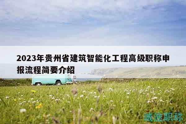 2023年貴州省建筑智能化工程高級職稱申報流程簡要介紹