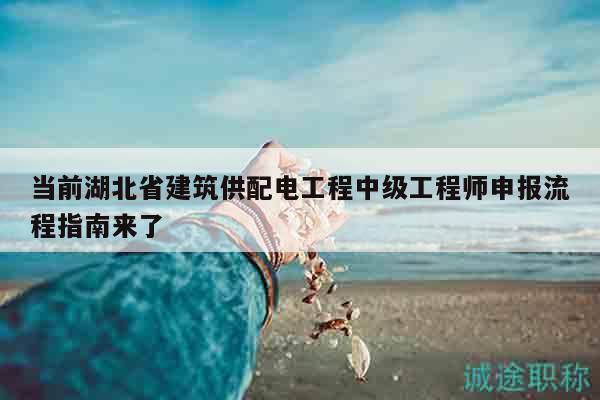 當前湖北省建筑供配電工程中級工程師申報流程指南來了