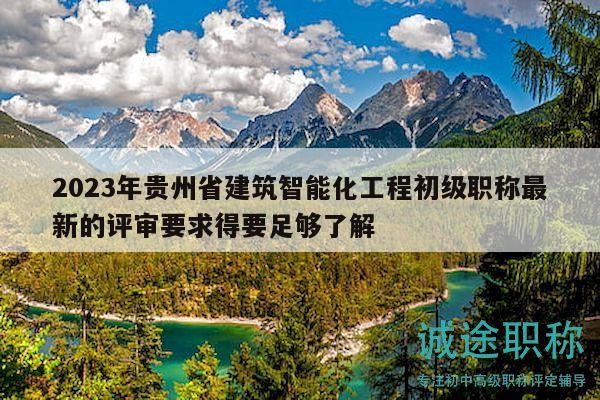 2023年貴州省建筑智能化工程初級(jí)職稱最新的評(píng)審要求得要足夠了解