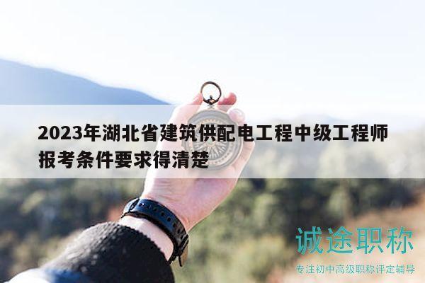 2023年湖北省建筑供配電工程中級工程師報考條件要求得清楚