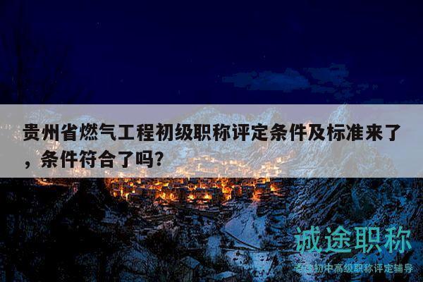 貴州省燃?xì)夤こ坛跫?jí)職稱評(píng)定條件及標(biāo)準(zhǔn)來了，條件符合了嗎？