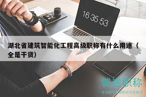 湖北省建筑智能化工程高級職稱有什么用途（全是干貨）