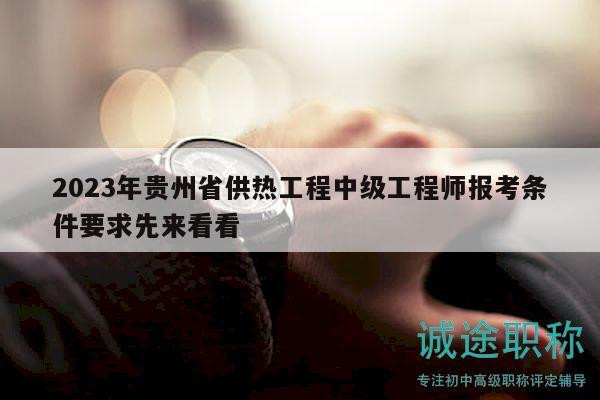 2023年貴州省供熱工程中級(jí)工程師報(bào)考條件要求先來(lái)看看