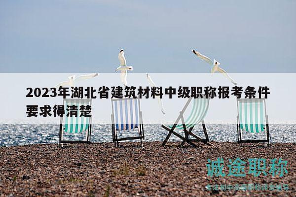 2023年湖北省建筑材料中級(jí)職稱報(bào)考條件要求得清楚