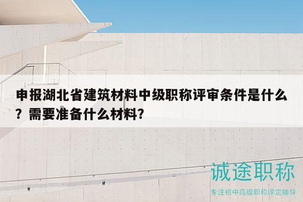 申報(bào)湖北省建筑材料中級(jí)職稱評(píng)審條件是什么？需要準(zhǔn)備什么材料？