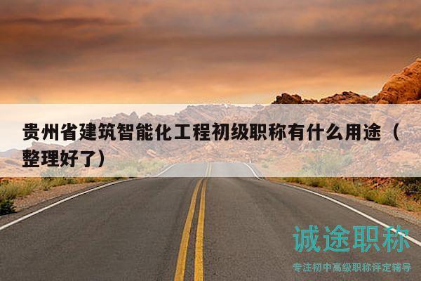 貴州省建筑智能化工程初級(jí)職稱有什么用途（整理好了）
