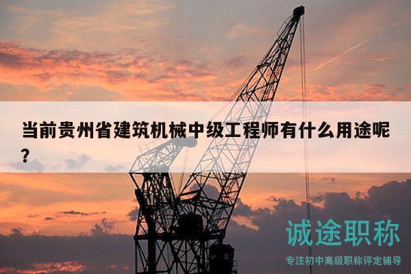 當(dāng)前貴州省建筑機(jī)械中級(jí)工程師有什么用途呢？