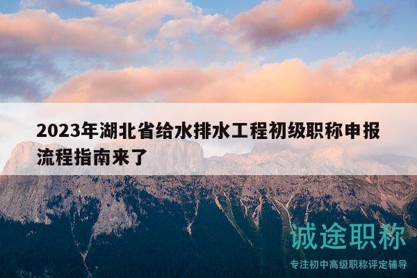 2023年湖北省給水排水工程初級(jí)職稱申報(bào)流程指南來(lái)了